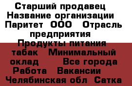 Старший продавец › Название организации ­ Паритет, ООО › Отрасль предприятия ­ Продукты питания, табак › Минимальный оклад ­ 1 - Все города Работа » Вакансии   . Челябинская обл.,Сатка г.